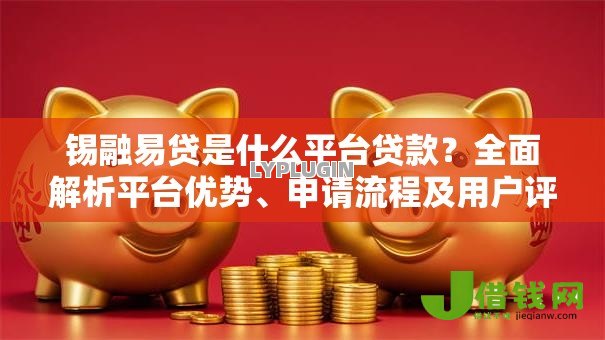 锡融易贷是什么平台贷款？全面解析平台优势、申请流程及用户评价