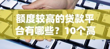 额度较高的贷款平台有哪些？10个高额度正规平台推荐