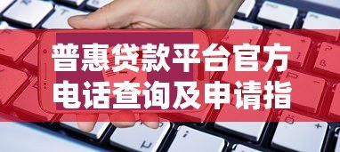 普惠贷款平台官方电话查询及申请指南