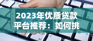 2023年优质贷款平台推荐：如何挑选最适合你的借贷渠道