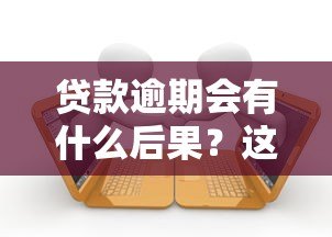 贷款逾期会有什么后果？这些影响必须提前知道