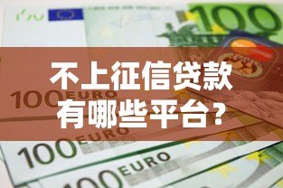 不上征信贷款有哪些平台？10个正规渠道盘点