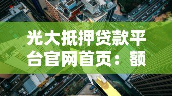 光大抵押贷款平台官网首页:额度高、利率低、放款快的专业方案 光大抵押贷款平台官网首页:额度高、利率低、放款快的专业方案