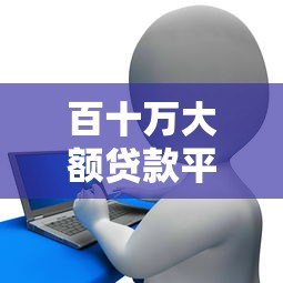 百十万大额贷款平台推荐：银行、网贷及低息产品一览