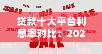 贷款十大平台利息率对比：2023最新低息借款渠道推荐