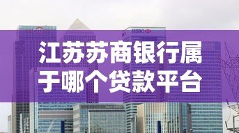 江苏苏商银行属于哪个贷款平台？详细解析其贷款服务