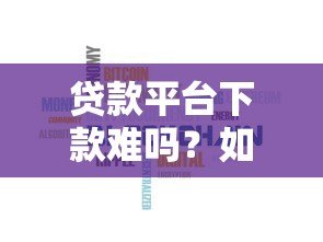 贷款平台下款难吗?如何辨别平台安全性 贷款平台下款难吗?如何辨别平台安全性