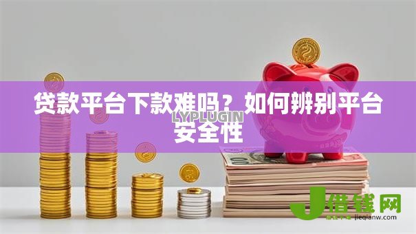 贷款平台下款难吗?如何辨别平台安全性 贷款平台下款难吗?如何辨别平台安全性