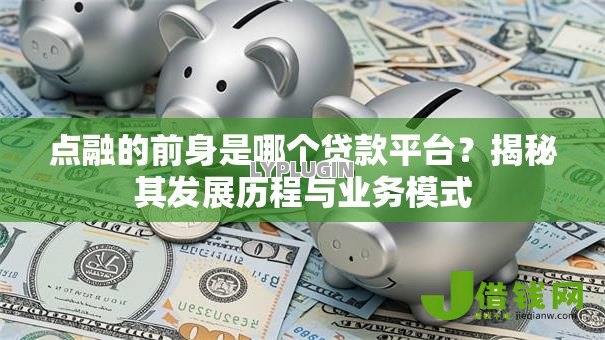 点融的前身是哪个贷款平台?揭秘其发展历程与业务模式 点融的前身是哪个贷款平台?揭秘其发展历程与业务模式