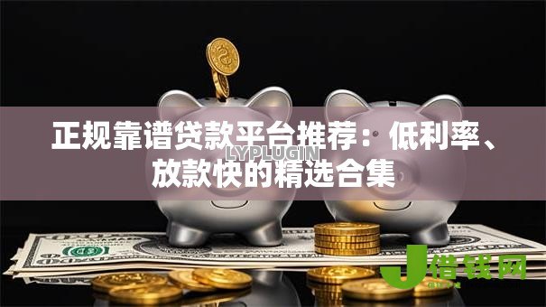 正规靠谱贷款平台推荐：低利率、放款快的精选合集