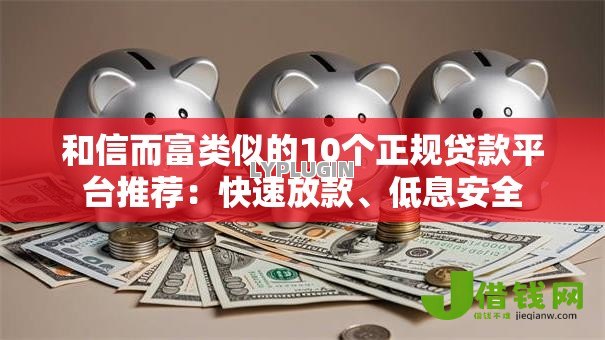 和信而富类似的10个正规贷款平台推荐：快速放款、低息安全