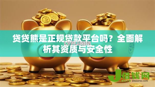 贷贷熊是正规贷款平台吗？全面解析其资质与安全性