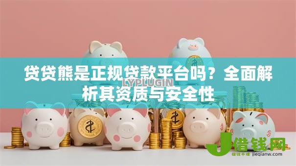 贷贷熊是正规贷款平台吗？全面解析其资质与安全性
