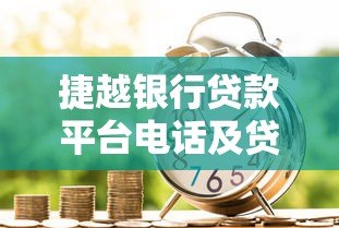 捷越银行贷款平台电话及贷款服务全流程解析