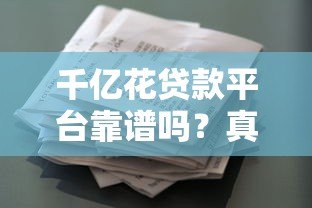 千亿花贷款平台靠谱吗?真实用户评价与使用攻略 千亿花贷款平台靠谱吗?真实用户评价与使用攻略