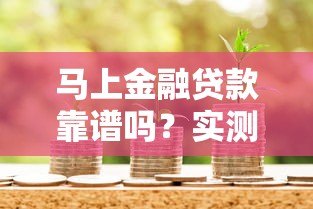 马上金融贷款靠谱吗?实测平台资质、利率和用户评价 马上金融贷款靠谱吗?实测平台资质、利率和用户评价