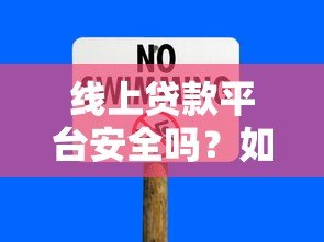 线上贷款平台安全吗?如何避开风险选靠谱渠道 线上贷款平台安全吗?如何避开风险选靠谱渠道