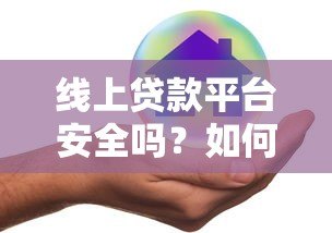 线上贷款平台安全吗?如何避开风险选靠谱渠道 线上贷款平台安全吗?如何避开风险选靠谱渠道