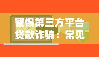 警惕第三方平台贷款诈骗:常见套路与防范指南 警惕第三方平台贷款诈骗:常见套路与防范指南
