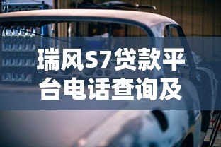 瑞风S7贷款平台电话查询及购车分期攻略