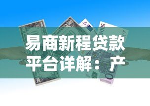 易商新程贷款平台详解:产品特点、申请流程与用户评价 易商新程贷款平台详解:产品特点、申请流程与用户评价
