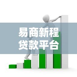 易商新程贷款平台详解:产品特点、申请流程与用户评价 易商新程贷款平台详解:产品特点、申请流程与用户评价