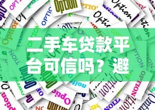 二手车贷款平台可信吗?避坑指南与选择技巧 二手车贷款平台可信吗?避坑指南与选择技巧