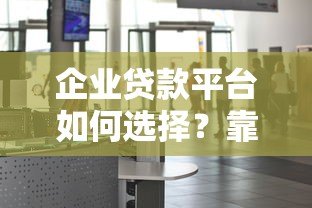 企业贷款平台如何选择?靠谱平台挑选指南 企业贷款平台如何选择?靠谱平台挑选指南