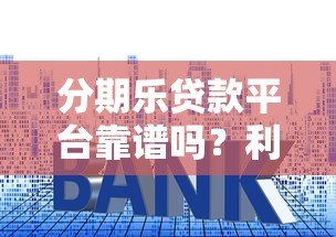 分期乐贷款平台靠谱吗?利息、额度、申请流程全解析 分期乐贷款平台靠谱吗?利息、额度、申请流程全解析
