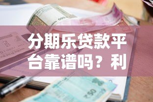 分期乐贷款平台靠谱吗?利息、额度、申请流程全解析 分期乐贷款平台靠谱吗?利息、额度、申请流程全解析