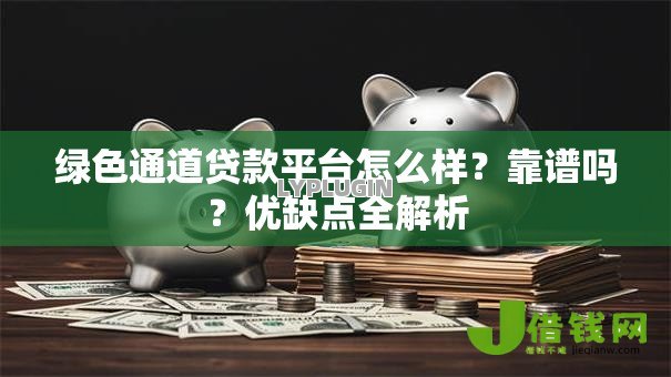 绿色通道贷款平台怎么样?靠谱吗?优缺点全解析 绿色通道贷款平台怎么样?靠谱吗?优缺点全解析