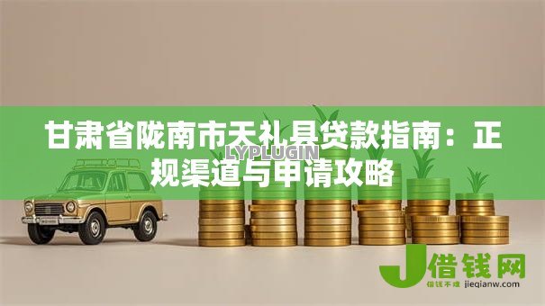 甘肃省陇南市天礼县贷款指南:正规渠道与申请攻略 甘肃省陇南市天礼县贷款指南:正规渠道与申请攻略