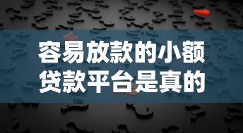 容易放款的小额贷款平台是真的吗?揭秘背后风险与真相 容易放款的小额贷款平台是真的吗?揭秘背后风险与真相
