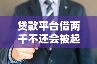 贷款平台借两千不还会被起诉吗？真实案例分析