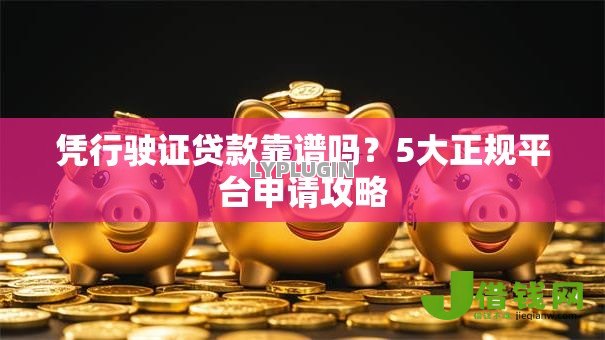 凭行驶证贷款靠谱吗？5大正规平台申请攻略