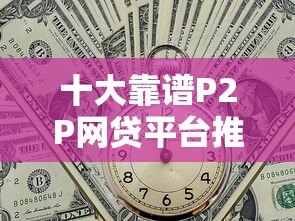 十大靠谱P2P网贷平台推荐:快速到账、低息安全全解析 十大靠谱P2P网贷平台推荐:快速到账、低息安全全解析