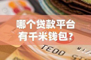 哪个贷款平台有千米钱包?最新靠谱推荐指南 哪个贷款平台有千米钱包?最新靠谱推荐指南