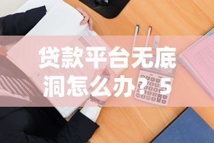 贷款平台无底洞怎么办？5招教你避免越贷越穷