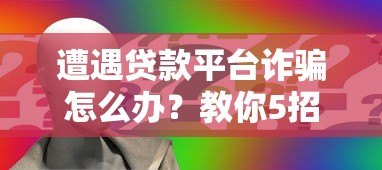 遭遇贷款平台诈骗怎么办？教你5招挽回损失