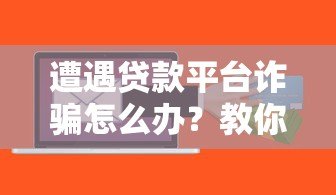 遭遇贷款平台诈骗怎么办？教你5招挽回损失