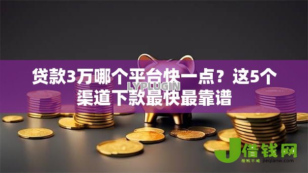 贷款3万哪个平台快一点?这5个渠道下款最快最靠谱 贷款3万哪个平台快一点?这5个渠道下款最快最靠谱