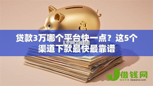 贷款3万哪个平台快一点?这5个渠道下款最快最靠谱 贷款3万哪个平台快一点?这5个渠道下款最快最靠谱