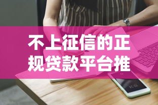 不上征信的正规贷款平台推荐及申请注意事项