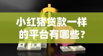 小红猪贷款一样的平台有哪些?10个正规靠谱借贷渠道推荐 小红猪贷款一样的平台有哪些?10个正规靠谱借贷渠道推荐