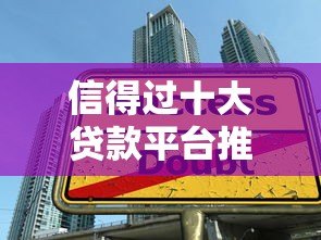 信得过十大贷款平台推荐:正规低息快速到账 信得过十大贷款平台推荐:正规低息快速到账