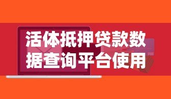 活体抵押贷款数据查询平台使用指南与风险解析