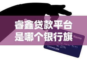 睿鑫贷款平台是哪个银行旗下的？真实背景与产品解析
