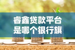 睿鑫贷款平台是哪个银行旗下的？真实背景与产品解析