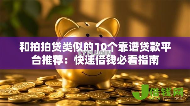 和拍拍贷类似的10个靠谱贷款平台推荐：快速借钱必看指南