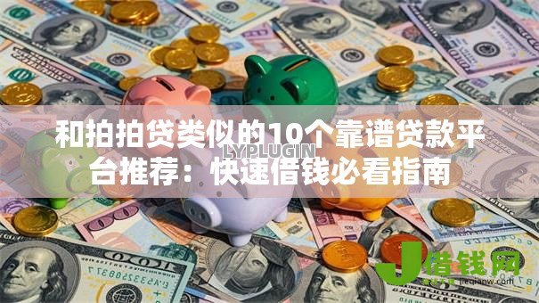 和拍拍贷类似的10个靠谱贷款平台推荐：快速借钱必看指南